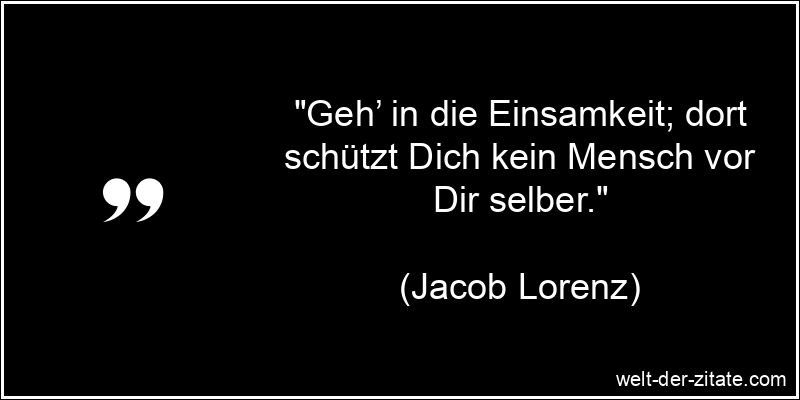 Jacob Lorenz Zitat Einsamkeit: Geh’ in die Einsamkeit; dort