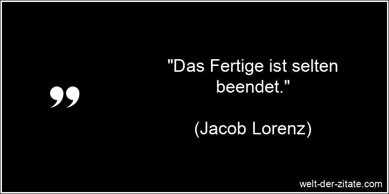 „Das Fertige ist selten beendet.“ Jacob Lorenz Zitat Enden: Das Fertige ist selten beendet.