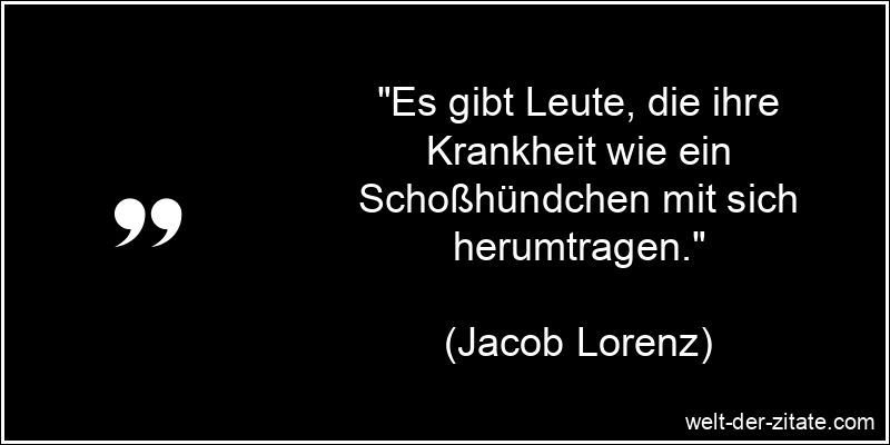 Jacob Lorenz Zitat Krankheit: Es gibt Leute, die ihre Krankheit wie