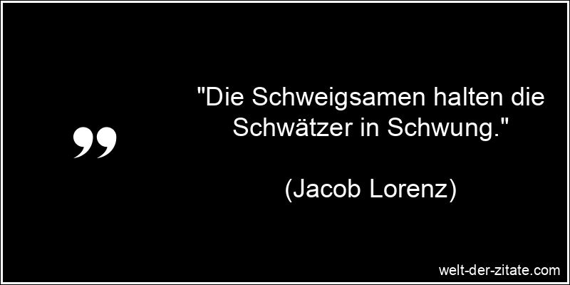 Jacob Lorenz Zitat Schweigen: Die Schweigsamen halten die Schwätzer