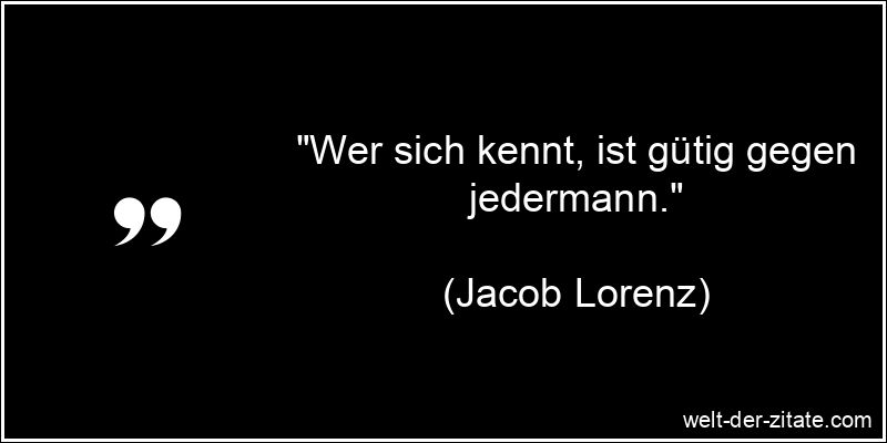 Jacob Lorenz Zitat Selbsterkenntnis: Wer sich kennt, ist gütig gegen