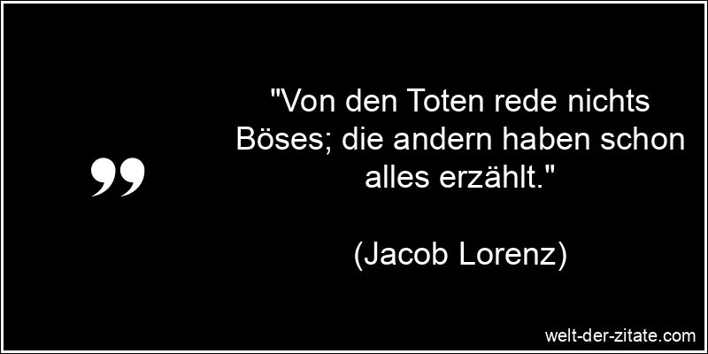 Jacob Lorenz Zitat Tod: Von den Toten rede nichts Böses; die andern