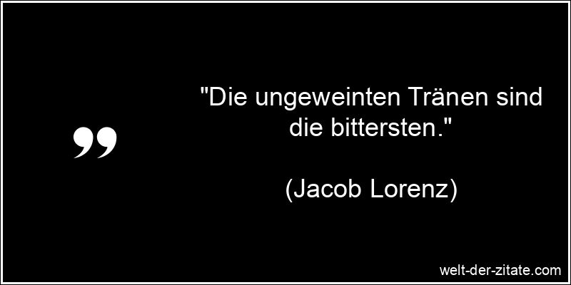 Jacob Lorenz Zitat Tränen: Die ungeweinten Tränen sind die