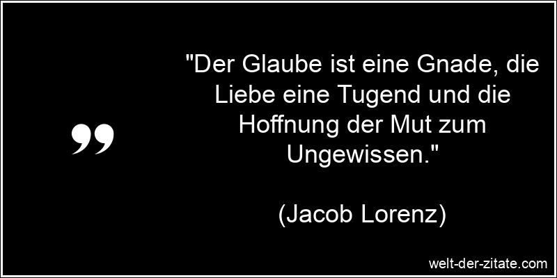 Jacob Lorenz Zitat Weisheit: Der Glaube ist eine Gnade, die Liebe