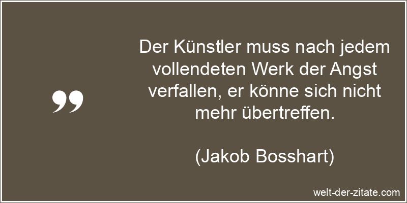 Jakob Bosshart Zitat Künstler: Der Künstler muss nach jedem