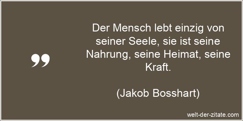 Jakob Bosshart Zitat Seele: Der Mensch lebt einzig von seiner Seele,