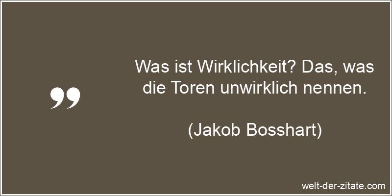 Jakob Bosshart Zitat Wirklichkeit: Was ist Wirklichkeit? Das, was die