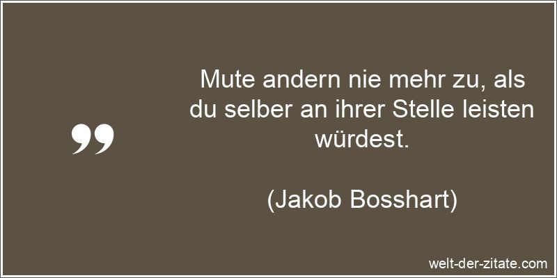 Jakob Bosshart Zitat Zumuten: Mute andern nie mehr zu, als du selber