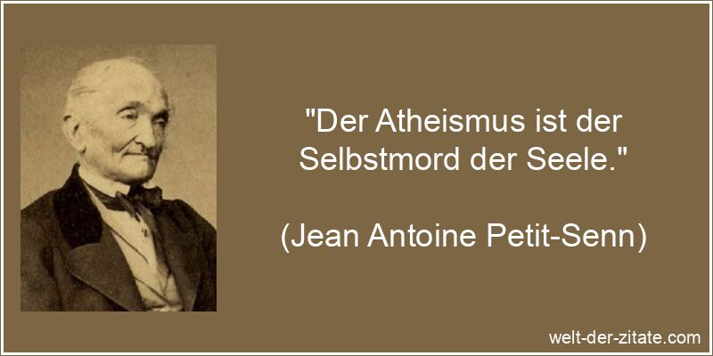 „Der Atheismus ist der Selbstmord der Seele.“ Jean Antoine Petit-Senn Zitat Atheismus: Der Atheismus ist der