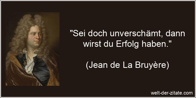 Jean de La Bruyère Zitat Erfolg: Sei doch unverschämt, dann wirst