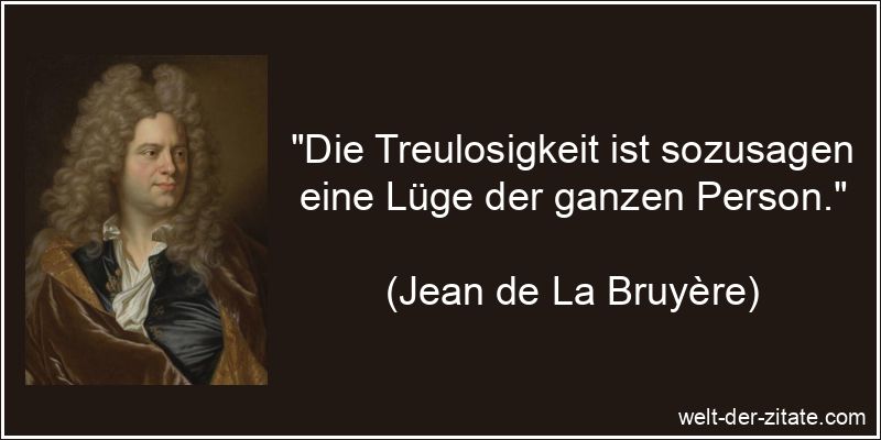 „Die Treulosigkeit ist sozusagen eine Lüge der ganzen Person.“ Jean de La Bruyère Zitat Untreue: Die Treulosigkeit ist sozusagen