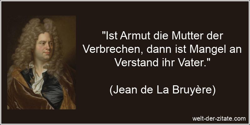„Ist Armut die Mutter der Verbrechen, dann ist Mangel an Verstand ihr Vater.“ Jean de La Bruyère Zitat Verbrechen: Ist Armut die Mutter der