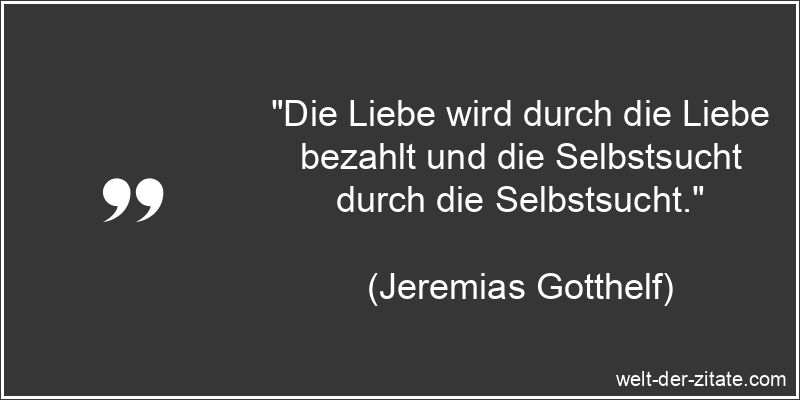 Jeremias Gotthelf Zitat Selbstsucht: Die Liebe wird durch die Liebe