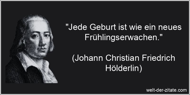 „Jede Geburt ist wie ein neues Frühlingserwachen.“ Johann Christian Friedrich Hölderlin Zitat Geburt: Jede Geburt ist
