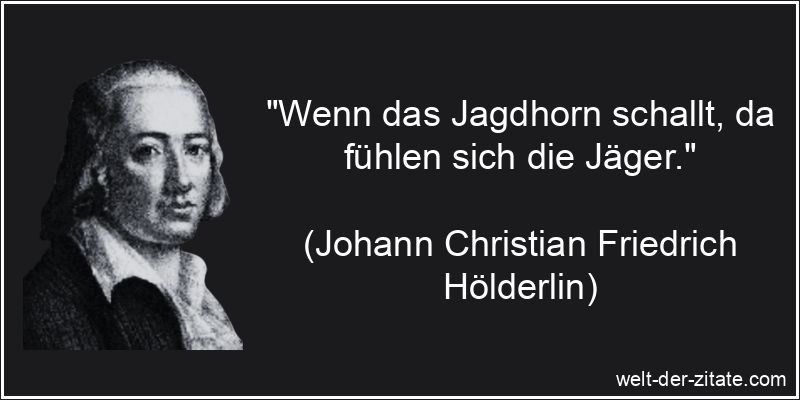 „Wenn das Jagdhorn schallt, da fühlen sich die Jäger.“ Johann Christian Friedrich Hölderlin Zitat Jagd: Wenn das Jagdhorn