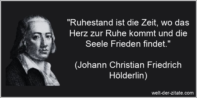 „Ruhestand ist die Zeit, wo das Herz zur Ruhe kommt und die Seele Frieden findet.“ Johann Christian Friedrich Hölderlin Zitat Ruhestand: Ruhestand ist