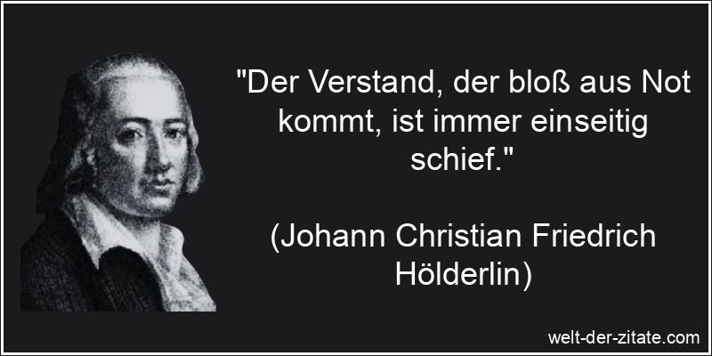 „Der Verstand, der bloß aus Not kommt, ist immer einseitig schief.“ Johann Christian Friedrich Hölderlin Zitat Verstand: Der Verstand,