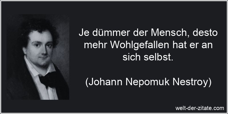 Johann Nepomuk Nestroy Zitat Dummheit: Je dümmer der Mensch, desto