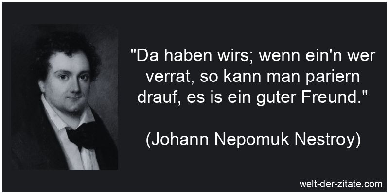 Johann Nepomuk Nestroy Zitat Freunde: Da haben wirs; wenn ein'n wer