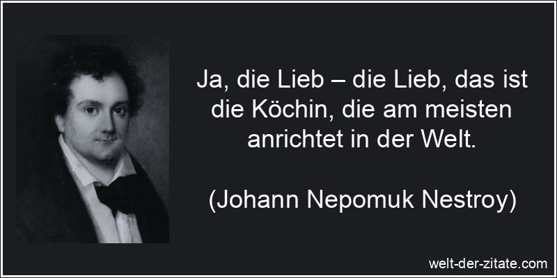 Johann Nepomuk Nestroy Zitat Liebe: Ja, die Lieb – die Lieb, das