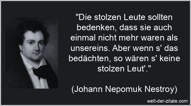 Johann Nepomuk Nestroy Zitat Stolz: Die stolzen Leute sollten