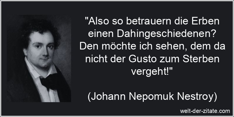 Johann Nepomuk Nestroy Zitat Trauer: Also so betrauern die Erben