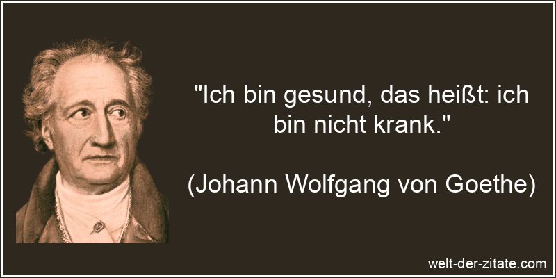 Johann Wolfgang von Goethe Zitat Gesundheit: Ich bin gesund, das