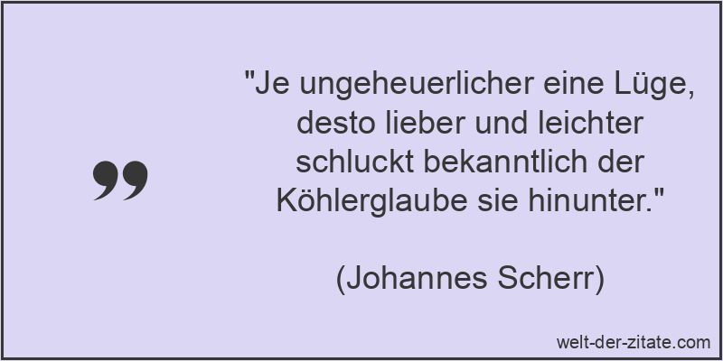 Johannes Scherr Zitat Lügen: Je ungeheuerlicher eine Lüge, desto