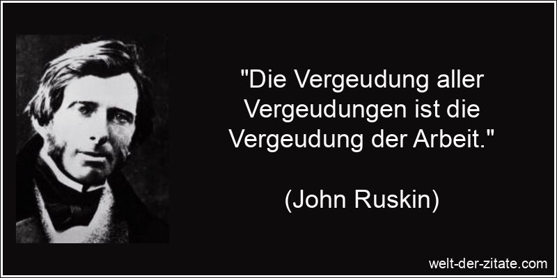 John Ruskin Zitat Arbeit: Die Vergeudung aller Vergeudungen ist die