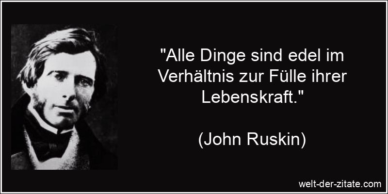 John Ruskin Zitat Dinge: Alle Dinge sind edel im Verhältnis zur