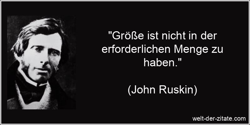 John Ruskin Zitat Größe: Größe ist nicht in der erforderlichen