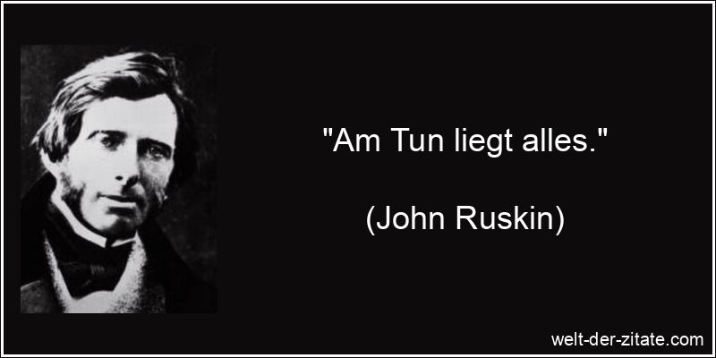 John Ruskin Zitat Taten: Am Tun liegt alles.