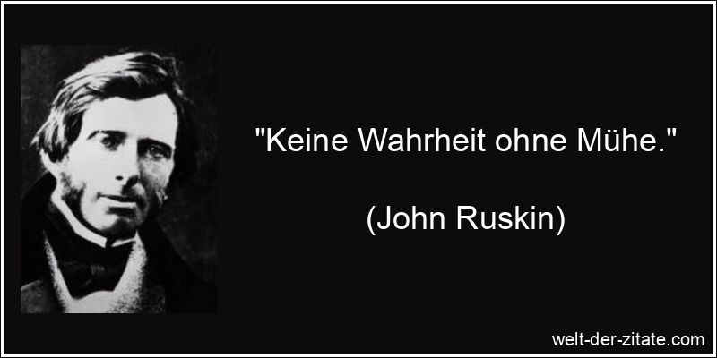 John Ruskin Zitat Wahrheit: Keine Wahrheit ohne Mühe.