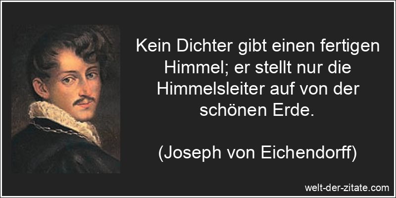 Kein Dichter gibt einen fertigen Himmel; er stellt nur die Himmelsleiter auf von der schönen Erde. Joseph von Eichendorff Zitat Dichter: Kein Dichter gibt einen