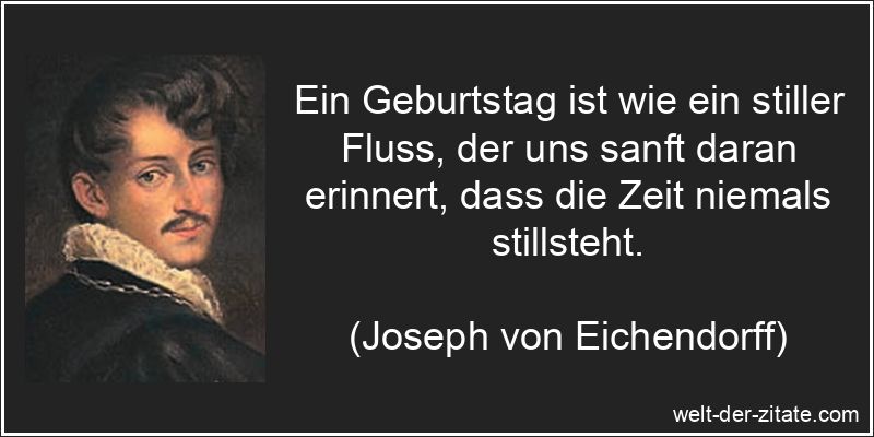 Ein Geburtstag ist wie ein stiller Fluss, der uns sanft daran erinnert, dass die Zeit niemals stillsteht. Joseph von Eichendorff Zitat Geburtstag: Ein Geburtstag ist wie ein