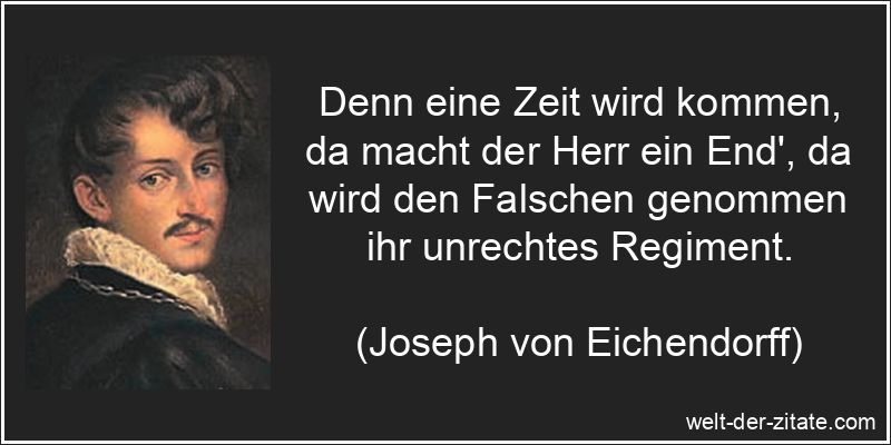 Denn eine Zeit wird kommen, da macht der Herr ein End‘, da wird den Falschen genommen ihr unrechtes Regiment. Joseph von Eichendorff Zitat Hinterlist & Falschheit: Denn eine