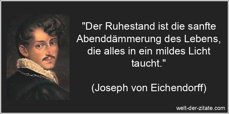 „Der Ruhestand ist die sanfte Abenddämmerung des Lebens, die alles in ein mildes Licht taucht.“ Joseph von Eichendorff Zitat Ruhestand: Der Ruhestand ist die sanfte