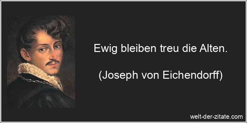 Ewig bleiben treu die Alten. Joseph von Eichendorff Zitat Treue: Ewig bleiben treu die Alten.
