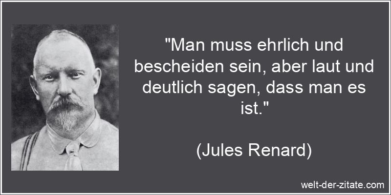 Jules Renard Zitat Ehrlichkeit: Man muss ehrlich und bescheiden sein,