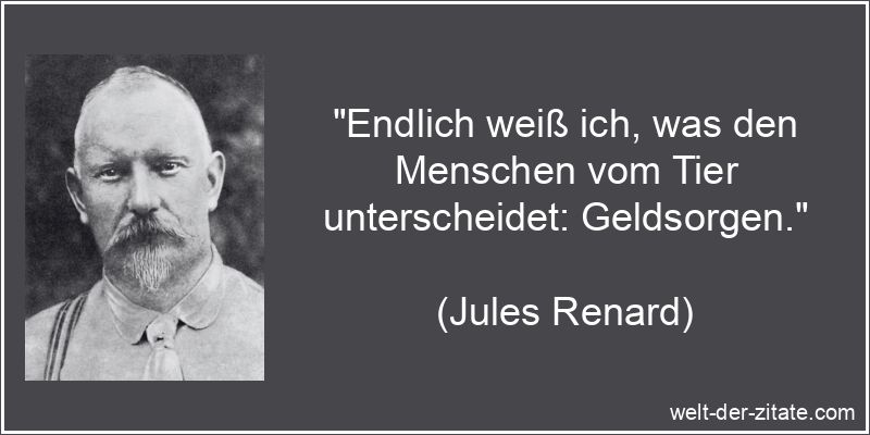 „Endlich weiß ich, was den Menschen vom Tier unterscheidet: Geldsorgen.“ Jules Renard Zitat Geld: Endlich weiß ich, was den Menschen vom Tier