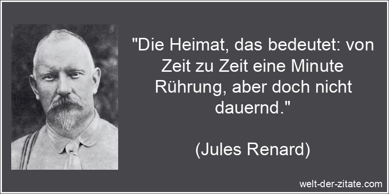 Jules Renard Zitat Heimat: Die Heimat, das bedeutet: von Zeit zu Zeit