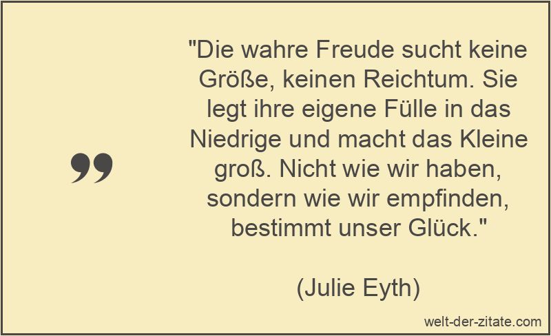 Julie Eyth Zitat Freude: Die wahre Freude sucht keine Größe, keinen
