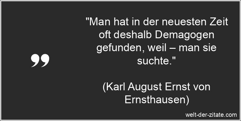 „Man hat in der neuesten Zeit oft deshalb Demagogen gefunden, weil – man sie suchte.“ Karl August Ernst von Ernsthausen Zitat Demagogie: Man hat in der
