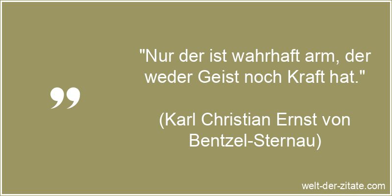 „Nur der ist wahrhaft arm, der weder Geist noch Kraft hat.“ Karl Christian Ernst von Bentzel-Sternau Zitat Armut: Nur der ist