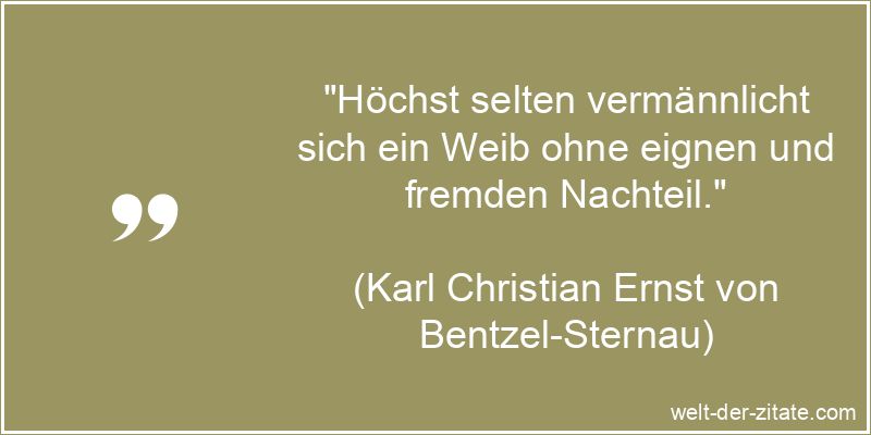 „Höchst selten vermännlicht sich ein Weib ohne eignen und fremden Nachteil.“ Karl Christian Ernst von Bentzel-Sternau Zitat Frauen: Höchst selten