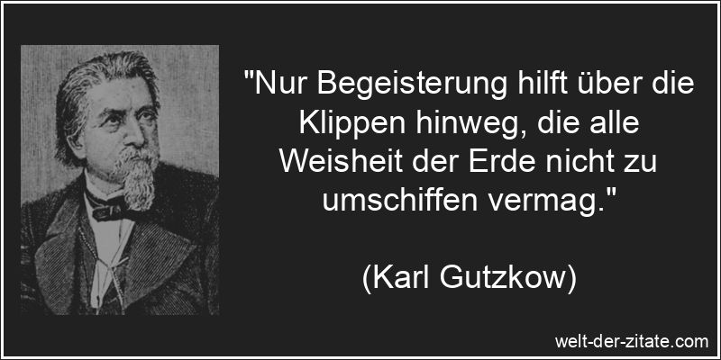 Karl Gutzkow Zitat Begeisterung: Nur Begeisterung hilft über die