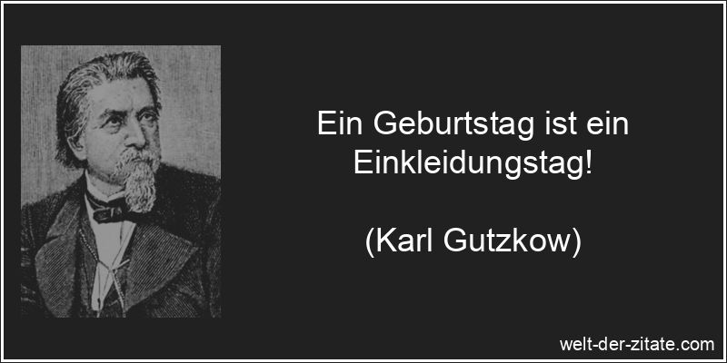 Karl Gutzkow Zitat Geburtstag: Ein Geburtstag ist ein Einkleidungstag!