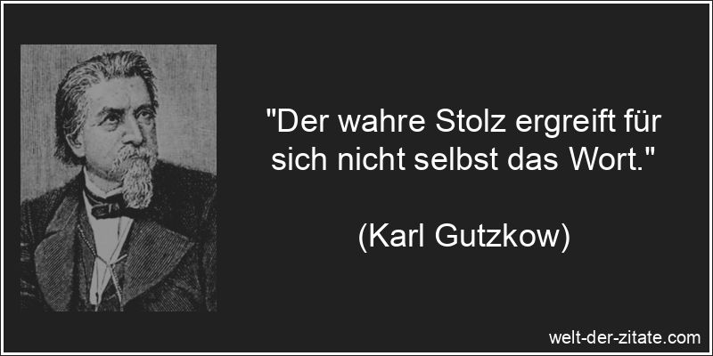 „Der wahre Stolz ergreift für sich nicht selbst das Wort.“ Karl Gutzkow Zitat Stolz: Der wahre Stolz ergreift für sich nicht