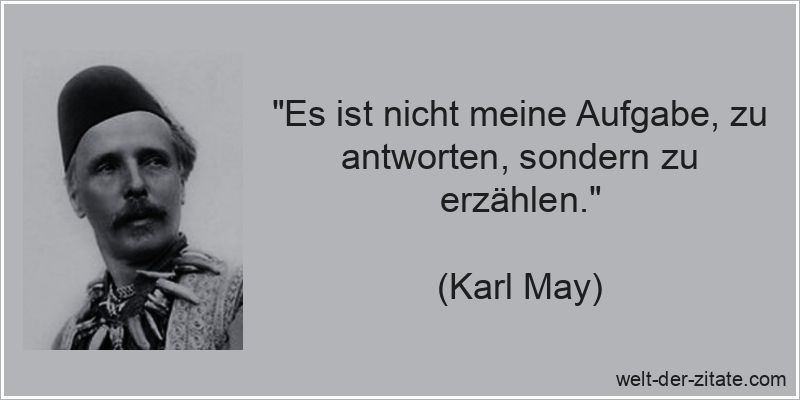 Karl May Zitat Erzählen: Es ist nicht meine Aufgabe, zu antworten,