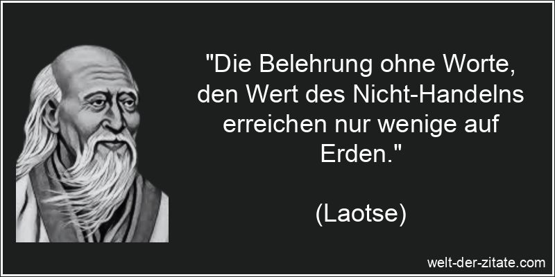 „Die Belehrung ohne Worte, den Wert des Nicht-Handelns erreichen nur wenige auf Erden.“ Laotse Zitat Belehrung: Die Belehrung ohne Worte, den Wert des